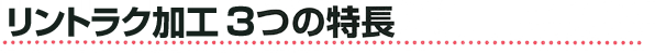 リントラク加工　3つの特長