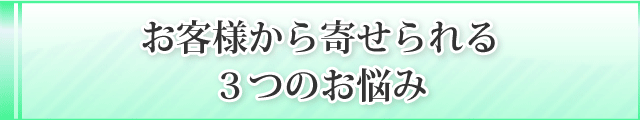 お客様から寄せられる
３つのお悩み